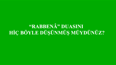 RABBENÂ DUASINI HİÇ BÖYLE DÜŞÜNMÜŞ MÜYDÜNÜZ?